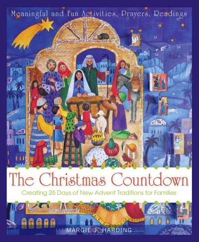 The Christmas countdown [electronic resource] : creating 25 days of new Advent traditions for families / Margie J. Harding.