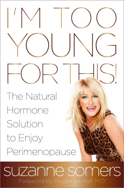 I'm too young for this! : the natural hormone solution to enjoy perimenopause / Suzanne Somers.