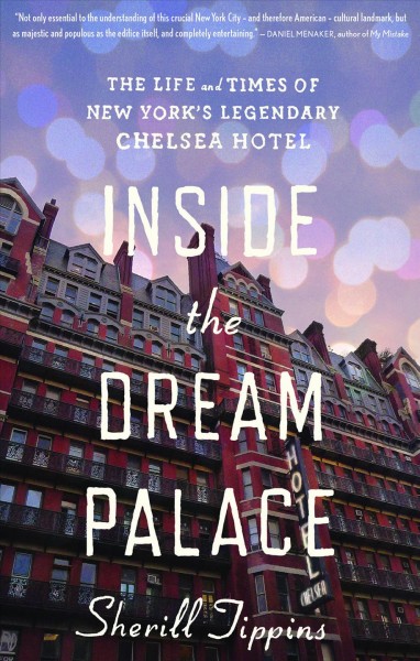 Inside the Dream Palace : the life and times of New York's legendary Chelsea Hotel / Sherill Tippins.