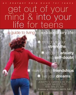 Get out of your mind & into your life for teens [electronic resource] : a guide to living an extraordinary life / Joseph V. Ciarrochi, Louise Hayes, Ann Bailey.
