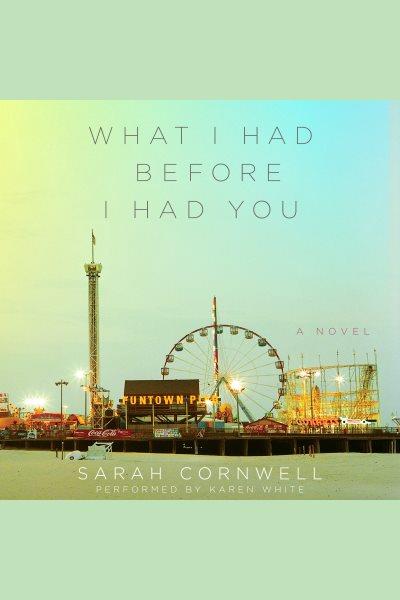 What I had before I had you : a novel / Sarah Cornwell.