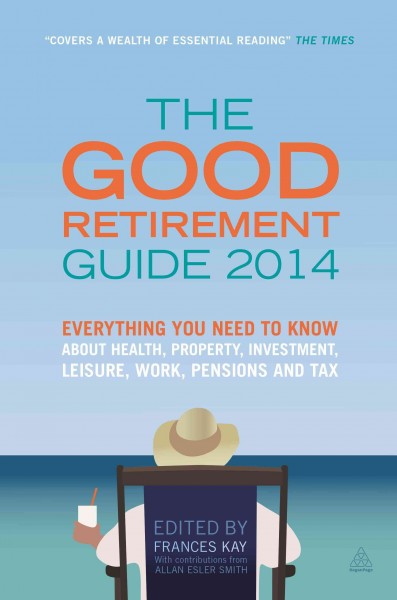 The Good Retirement Guide [electronic resource] : Everything You Need to know About Health, Property, Investment, Leisure, Work, Pensions and Tax / edited by Frances Kay ; with contributions from Allan Esler Smith.
