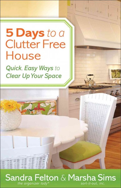 5 days to a clutter-free house [electronic resource] : quick, easy ways to clear up your space / Sandra Felton and Marsha Sims.