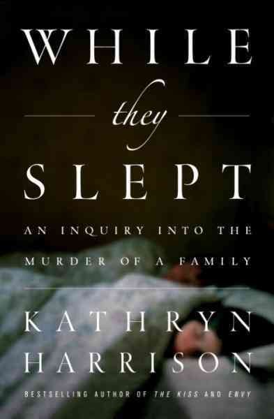 While they slept [electronic resource] : an inquiry into the murder of a family / Kathryn Harrison.