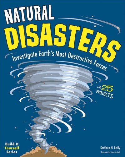 Natural disasters [electronic resource] : investigate Earth's most destructive forces : with 25 projects / Kathleen M. Reilly ; illustrated by Tom Casteel.