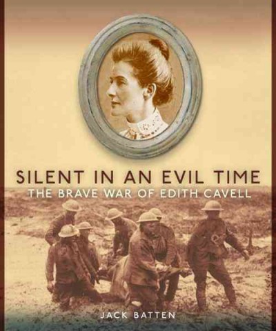 Silent in an evil time [electronic resource] : the brave war of Edith Cavell / Jack Batten.
