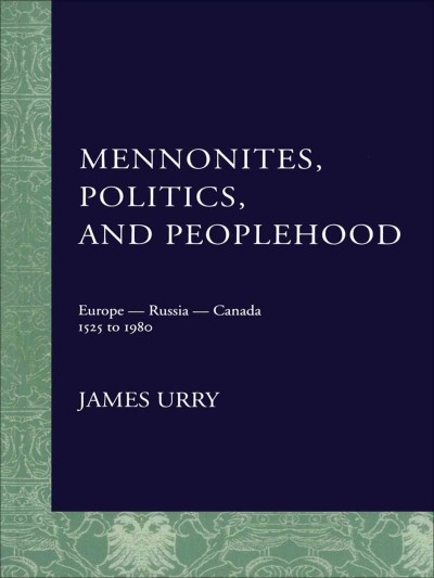 Mennonites, politics, and peoplehood [electronic resource] : Europe, Russia, Canada, 1525-1980 / James Urry.