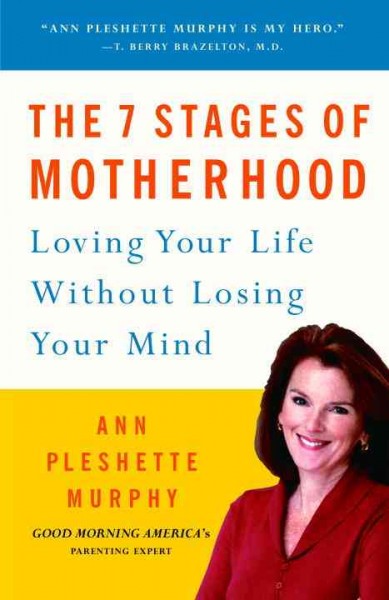 The 7 stages of motherhood [electronic resource] : loving your life without losing your mind / Ann Pleshette Murphy.
