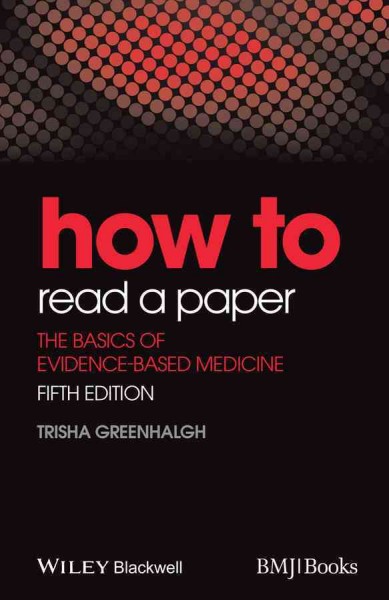 How to read a paper : the basics of evidence-based medicine / Trisha Greenhalgh.