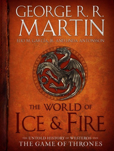 The world of ice & fire [electronic resource] : the untold history of Westeros and the Game of Thrones / George R.R. Martin, Elio García, Jr. and Linda Antonsson.