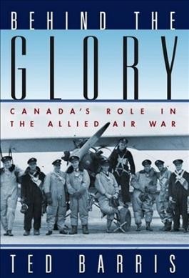 Behind the glory : Canada's role in the Allied air war / Ted Barris.