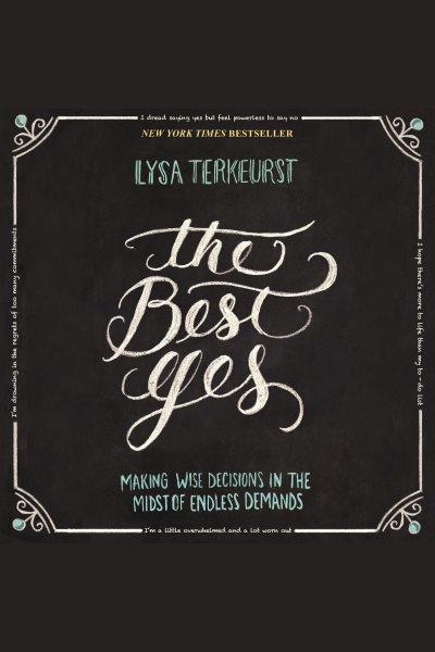 The best yes : making wise decisions in the midst of endless demands / Lysa TerKeurst.