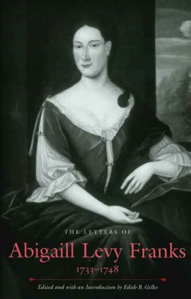 The letters of Abigaill Levy Franks, 1733-1748 [electronic resource] / edited and with an introduction by Edith B. Gelles.