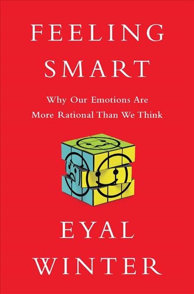 Feeling Smart [electronic resource] : Why Our Emotions Are More Rational Than We Think.
