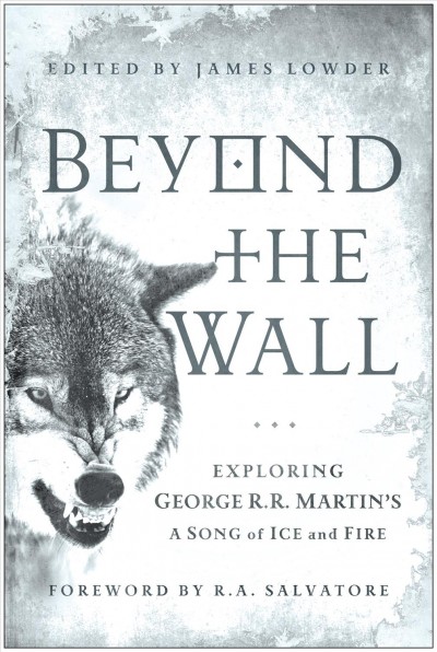 Beyond the Wall [electronic resource] : Exploring George R.R. Martin's A Song of Ice and Fire, From A Game of Thrones to A Dance with Drago.
