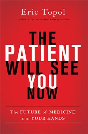 The patient will see you now [electronic resource] : the future of medicine is in your hands / Eric Topol.