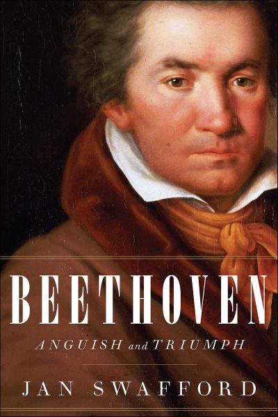 Beethoven : anguish and triumph : a biography / Jan Swafford.