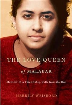 The love queen of Malabar [electronic resource] : memoir of a friendship with Kamala Das / Merrily Weisbord.