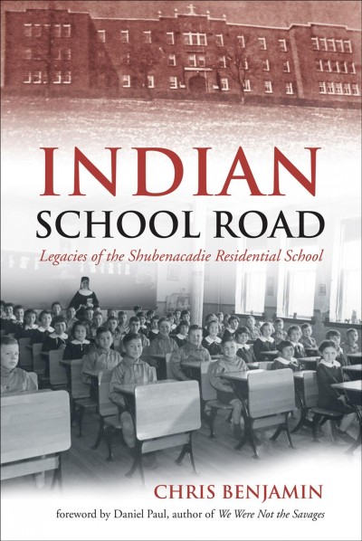 Indian school road : legacies of the Shubenacadie Residential School / Chris Benjamin.