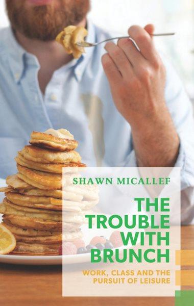 The trouble with brunch : class, fashion and the pursuit of leisure / Shaw Micallef.