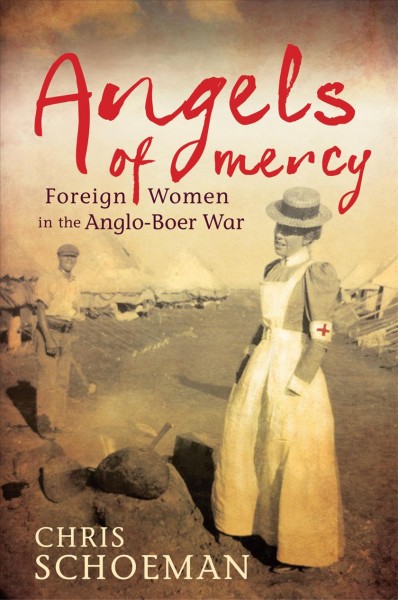 Angels of mercy [electronic resource] : foreign women and the Anglo-Boer War / Chris Schoeman.