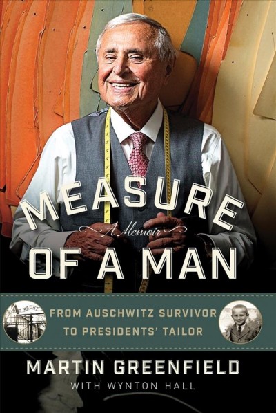 Measure of a man [electronic resource] : from Auschwitz survivor to presidents' tailor : a memoir / Martin Greenfield with Wynton Hall.