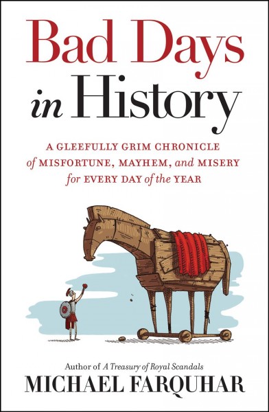Bad days in history [electronic resource] : A Gleefully Grim Chronicle of Misfortune, Mayhem, and Misery for Every Day of the Year. Michael Farquhar.