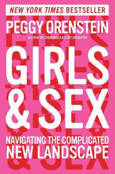 Girls & sex : navigating the complicated new landscape / Peggy Orenstein.