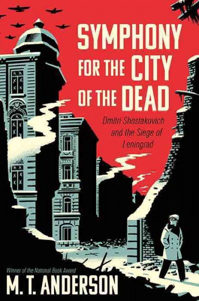Symphony for the city of the dead [electronic resource] : Dmitri Shostakovich and the Siege of Leningrad. M.T Anderson.