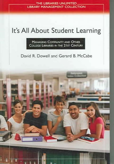 It's all about student learning : managing community and other college libraries in the 21st century / edited by David R. Dowell and Gerard B. McCabe.