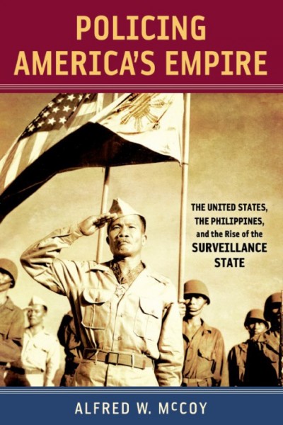 Policing America's empire : the United States, the Philippines, and the rise of the surveillance state / Alfred W. McCoy.