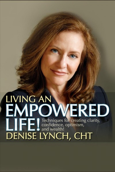 Living an empowered life [electronic resource] : techniques for creating clarity, confidence, optimism, and wealth! / Denise Lynch.