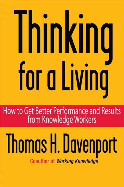 Thinking for a living [electronic resource] : how to get better performance and results from knowledge workers / Thomas H. Davenport.