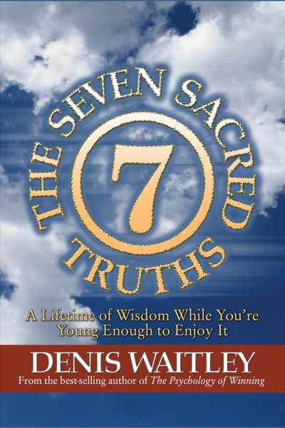 The seven sacred truths [electronic resource] : a lifetime of wisdom while you're young enough to enjoy it / Denis Waitley.