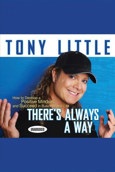 There's always a way [electronic resource] : how to develop a positive mindset and succeed in business and life / Tony Little.