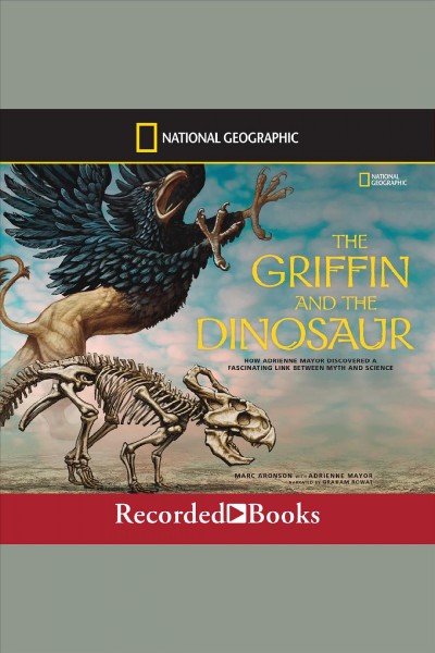 The griffin and the dinosaur [electronic resource] : how Adrienne Mayor discovered a fascinating link between myth and science / Marc Aronson and Adrienne Mayor.
