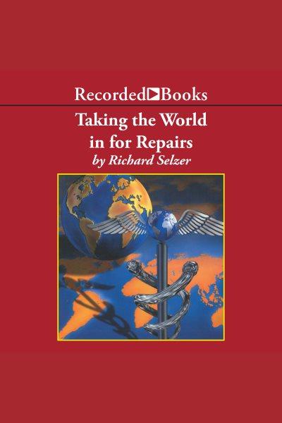 Taking the world in for repairs [electronic resource] / Richard Selzer.