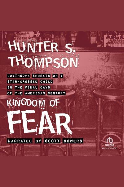 The kingdom of fear [electronic resource] : loathsome secrets of a star-crossed child in the final days of the American century / Hunter S. Thompson.