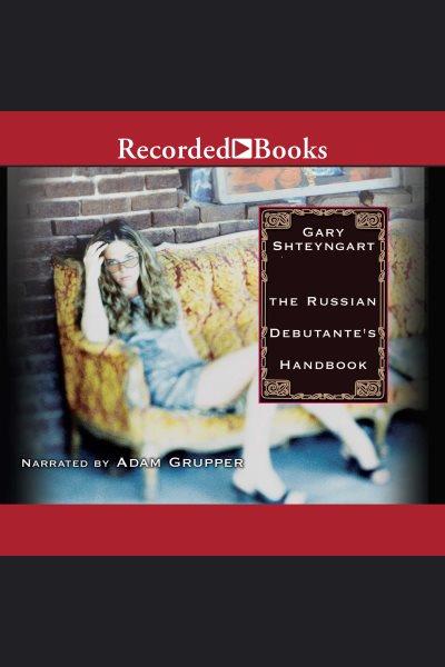 The Russian debutante's handbook [electronic resource] / Gary Shteyngart.