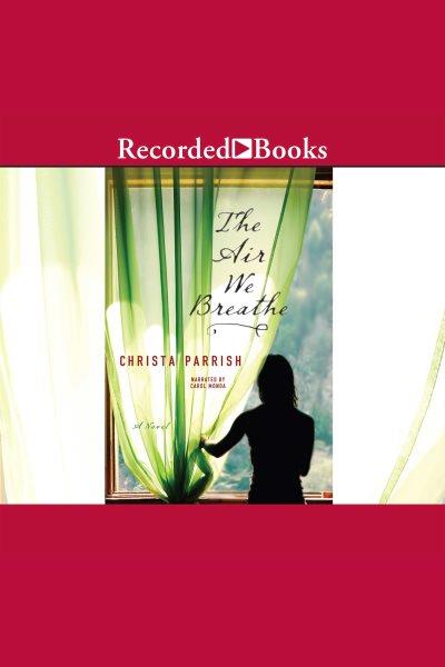 The air we breathe [electronic resource] : a novel / Christa Parrish.