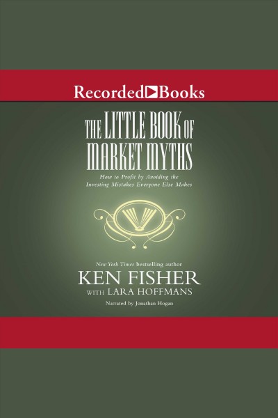The little book of market myths [electronic resource] : how to profit by avoiding the investing mistakes everyone else makes / Ken Fisher.