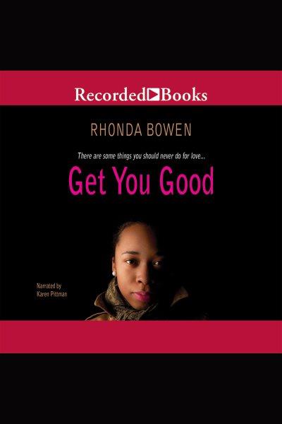 Get you good [electronic resource] / Rhonda Bowen.