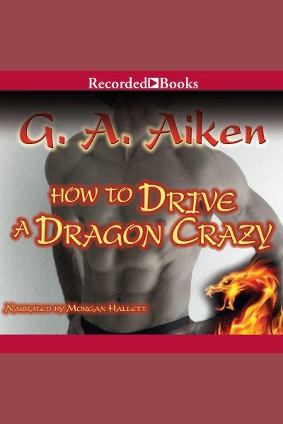 How to drive a dragon crazy [electronic resource] / G.A. Aiken.