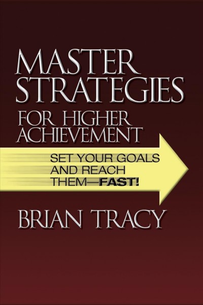Master strategies for higher achievement [electronic resource] : set your goals and reach them--fast! / Brian Tracy.
