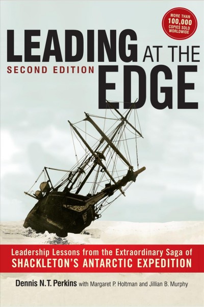 Leading at the edge [electronic resource] : leadership lessons from the extraordinary saga of Shackleton's Antarctic expedition / Dennis N. T. Perkins ; with Margaret P. Holtman and Jillian B. Murphy.