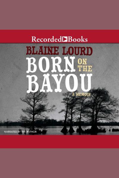 Born on the bayou [electronic resource] : a memoir / Blaine Lourd.