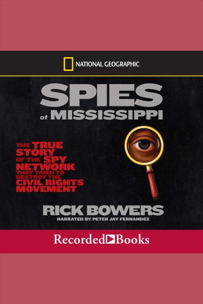 Spies of Mississippi [electronic resource] : the true story of the spy network that tried to destroy the civil rights movement / Rick Bowers.