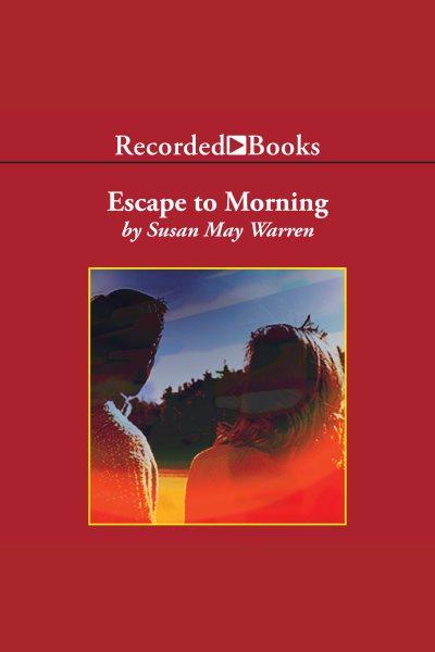 Escape to morning [electronic resource] / Susan May Warren.