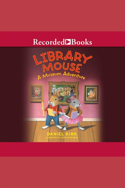 Library mouse. A museum adventure [electronic resource] / Daniel Kirk.