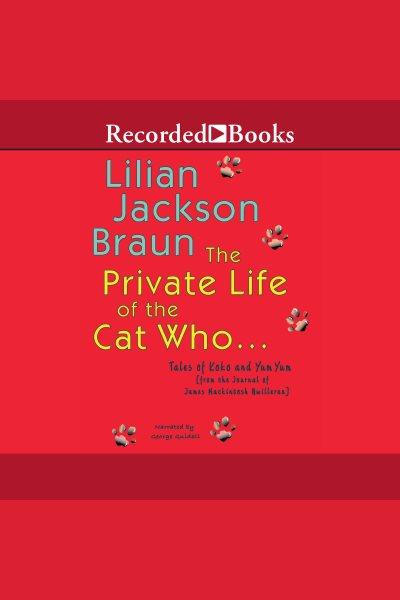 The private life of the cat who-- [electronic resource] : tales of Koko and Yum Yum from the journals of James Mackintosh Qwilleran / Lilian Jackson Braun.